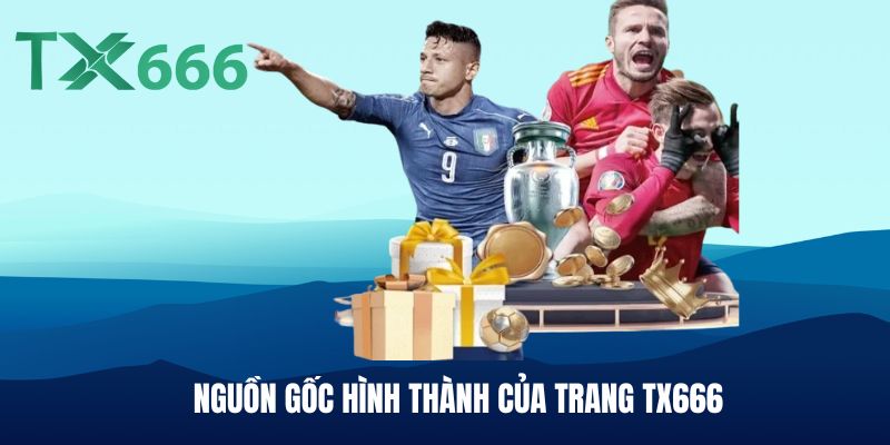 NGUỒN GỐC HÌNH THÀNH CỦA TRANG TX666